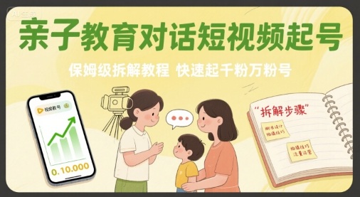 亲子教育对话短视频起号，保姆级拆解教程，快速起千粉万粉号-三石资源库