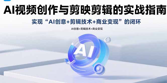(15738期)AI视频创作与剪映剪辑的实战指南,实现AI创意+剪辑技术+商业变现的闭环-三石资源库