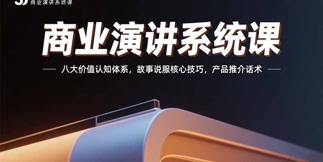 (15558期)商业演讲系统课:八大价值认知体系,故事说服核心技巧,产品推介话术-三石资源库