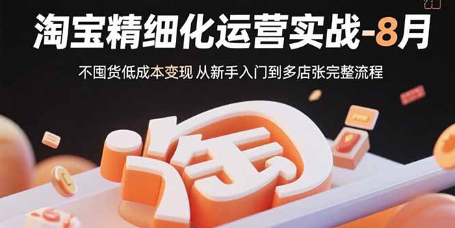 (15739期)淘宝精细化运营实战-8月:不囤货低成本变现 从新手入门到多店扩张完整流程-三石资源库