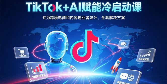 (15561期)TikTok+AI赋能冷启动课:专为跨境电商和内容创业者设计,全套解决方案-三石资源库