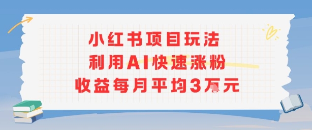 小红书商单项目新玩法，利用AI快速涨粉收益每月平均3W-三石资源库
