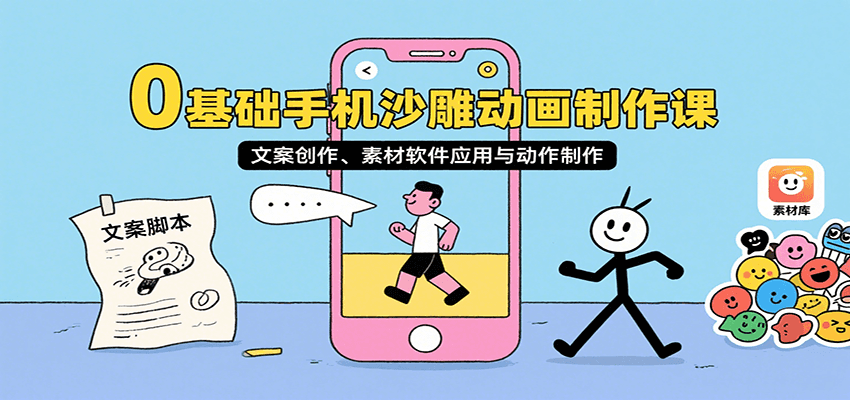 0基础手机沙雕动画制作课，文案创作、素材软件应用与动作制作-三石资源库