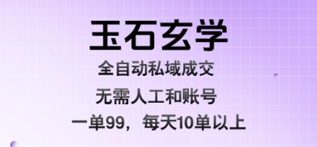 玉石玄学全自动私域成交，一单99每天十单以上，无需人工和矩阵账号，蓝海项目直接干【揭秘】-三石资源库