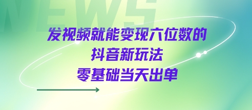 发视频就能变现六位数的抖音新玩法，0基础当天出单-三石资源库