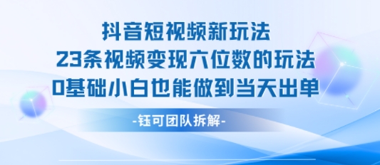 抖音短视频新玩法,23条视频变现六位数,0基础小白也能做到当天出单-三石资源库