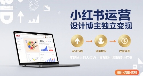 小红书运营设计博主独立变现，实现线上月入过W，零基础也能玩转小红书-三石资源库