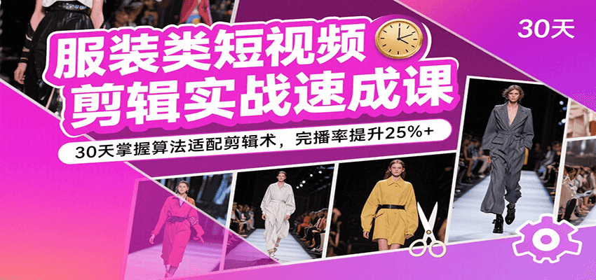 服装类短视频剪辑实战速成课,30天掌握算法适配剪辑术,完播率提升25%+-三石资源库