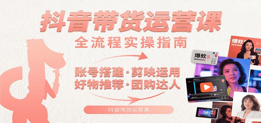 抖音带货运营课：含账号搭建、剪映运用、好物推荐、团购达人等内容，教你玩转抖音-三石资源库