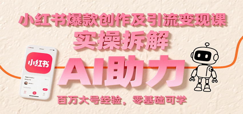 小红书爆款创作及引流变现课：实操拆解，AI助力，百万大号经验，零基础可学-三石资源库