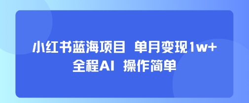 小红书蓝海项目 单月变现1w+ 全程AI 操作简单-三石资源库