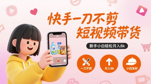 快手一刀不剪短视频带货，新手小白轻松月入8k-三石资源库