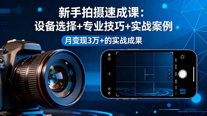 (16160期)新手拍摄速成课,设备选择+专业技巧+实战案例,月变现3万+的实战成果-三石资源库