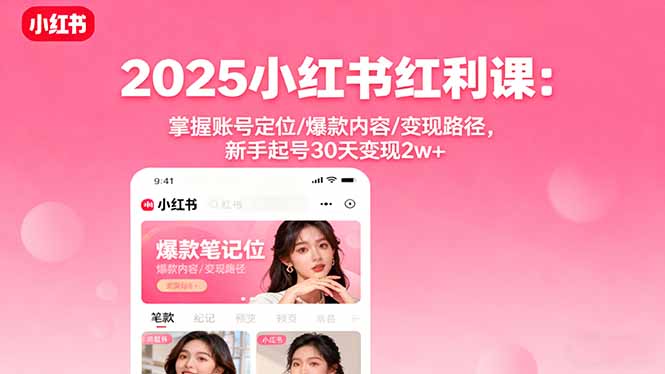 (16153期)2025小红书红利课:掌握账号定位/爆款内容/变现路径,新手起号30天变现2w+-三石资源库