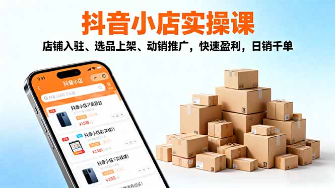 （16386期）2025抖音小店实操课，店铺入驻、选品上架、动销推广，快速盈利，日销千单-三石资源库
