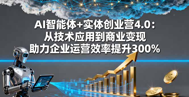 (16238期)AI智能体+实体创业营4.0:从技术应用到商业变现 助力企业运营效率提升300%-三石资源库