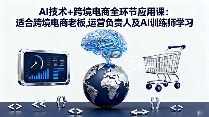 (16300期)AI技术+跨境电商全环节应用课:适合跨境电商老板,运营负责人及AI训练师学习-三石资源库