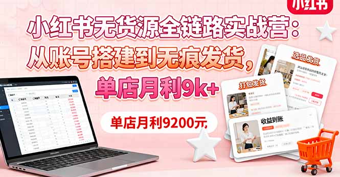 (16241期)小红书无货源全链路实战营:从账号搭建到无痕发货,单店月利9k+-三石资源库
