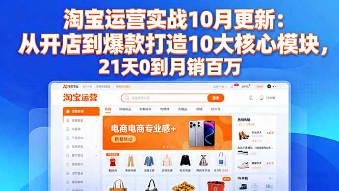 (16403期)淘宝运营实战10月更新:从开店到爆款打造10大核心模块,21天0到月销百万-三石资源库