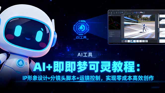 (16423期)AI+即梦可灵教程:IP形象设计+分镜头脚本+运镜控制,实现零成本高效创作-三石资源库