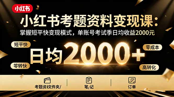 （16260期）小红书考题资料变现课：掌握短平快变现模式，单账号考试季日均收益2000元-三石资源库