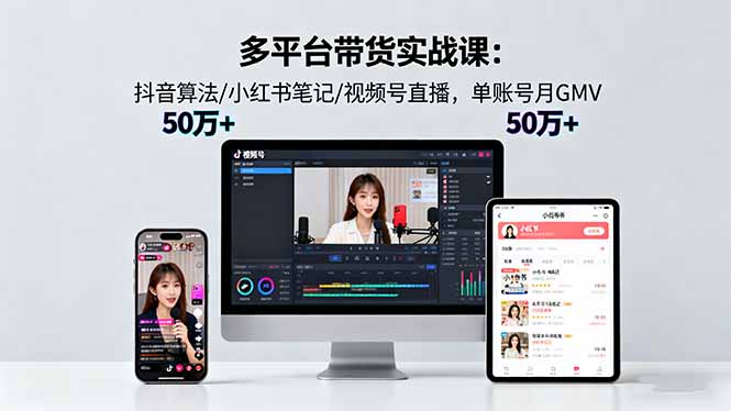 (16254期)多平台带货实战课18.0:抖音算法/小红书笔记/视频号直播,单账号月GMV50w+-三石资源库