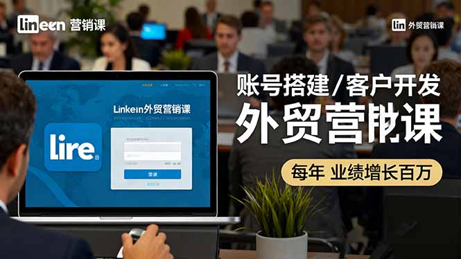 （16261期）LinkedIn外贸营销课：账号搭建/客户开发/成交转化，年业绩增长百万+-三石资源库