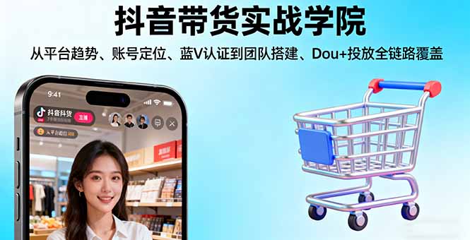 (16215期)抖音带货实战学院:从平台趋势/账号定位/蓝V认证到团队搭建/Dou+投放全链路-三石资源库