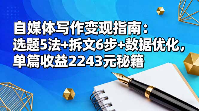 (16378期)自媒体写作变现指南:选题5法+拆文6步+数据优化,单篇收益2243元秘籍-三石资源库