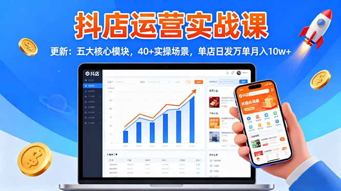 (16420期)抖店运营实战课-更新:五大核心模块,40+实操场景,单店日发万单月入10w+-三石资源库