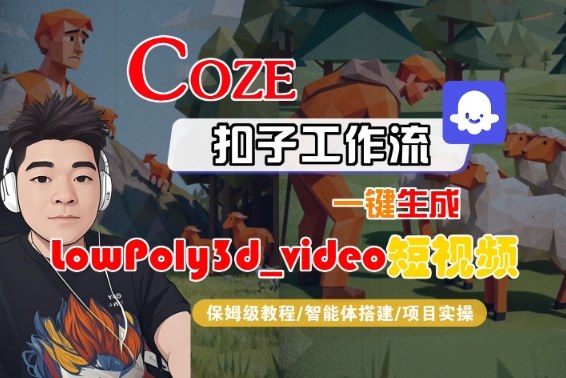 Coze扣子智能体工作流一键生成“LowPoly3d_video“短视频,全流程保姆级教学-三石资源库