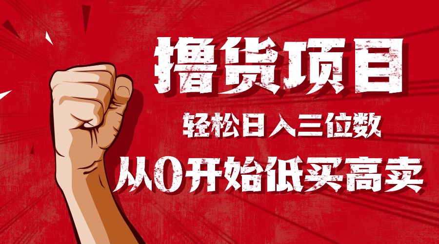 (16315期)手把手教你撸货,从0开始低买高卖,小白轻松实现日入三位数!!!-三石资源库