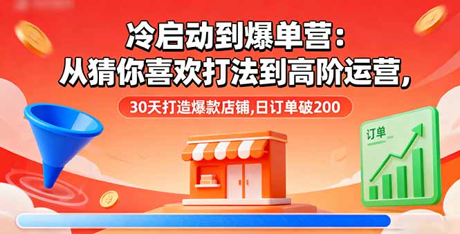 (16177期)冷启动到爆单营:从猜你喜欢打法到高阶运营,30天打造爆款店铺,日订单破200-三石资源库