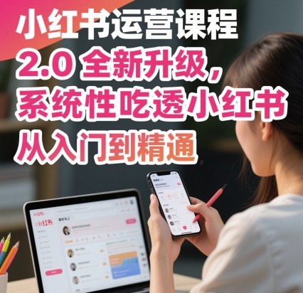 小红书运营课程2.0全新升级，从入门到精通，系统性吃透小红书-三石资源库