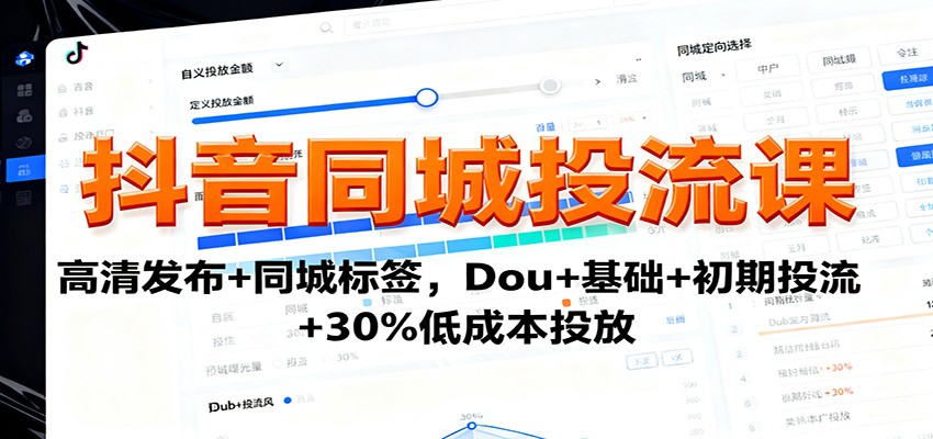 抖音同城投流课:高清发布+同城标签,Dou+基础+初期投流+30%低成本投放-三石资源库