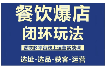 餐饮爆店闭环玩法，餐饮多平台线上运营实战课，选址-选品-获客-运营-三石资源库