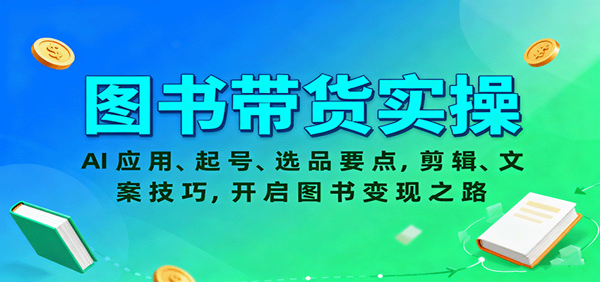图书带货实操，AI应用、起号、选品要点，剪辑、文案技巧，开启图书变现之路-三石资源库