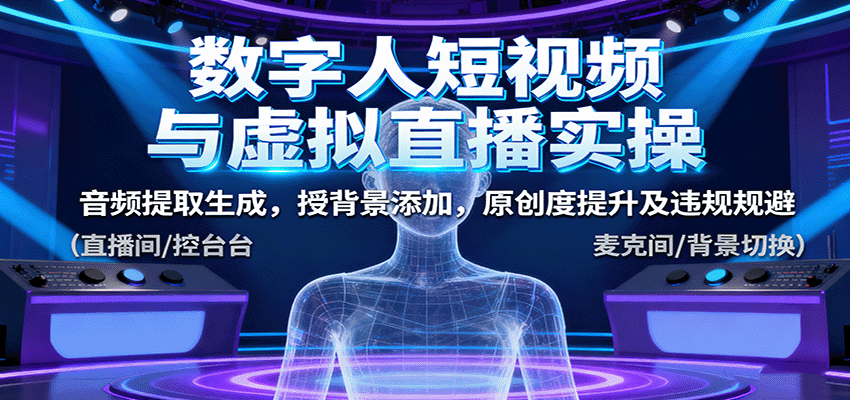 数字人短视频与虚拟直播实操,音频提取生成,背景添加,原创度提升及违规规避-三石资源库