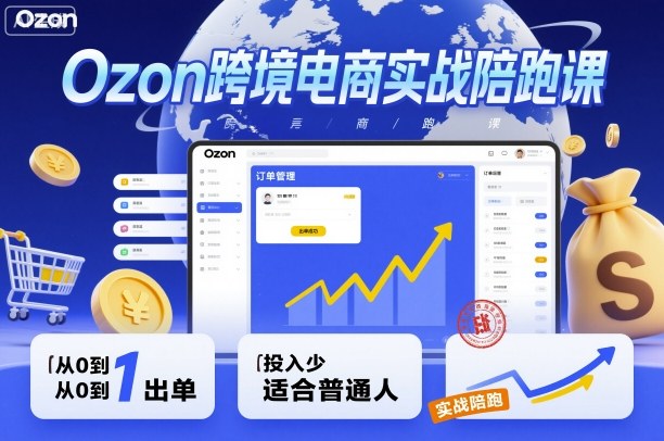 Ozon跨境电商实战陪跑课，教你从0到1出单，投入少适合普通人-三石资源库