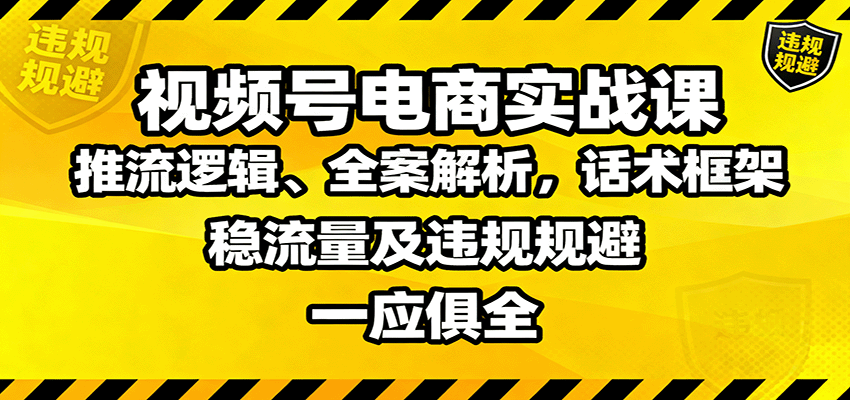 视频号电商实战课:推流逻辑、全案解析,话术框架,稳流量及违规规避等-三石资源库