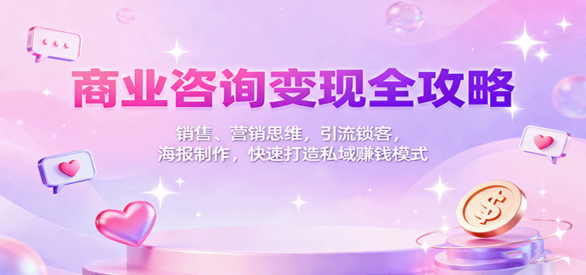 商业咨询变现全攻略:销售、营销思维,引流锁客,海报制作,快速打造私域赚钱模式-三石资源库