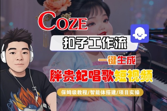 Coze扣子智能体工作流一键生成“胖贵妃对口型唱歌“短视频,全流程保姆级教学-三石资源库