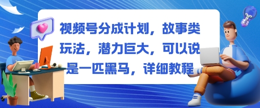 视频号分成计划,故事类玩法,潜力巨大,可以说是一匹黑马,详细教程-三石资源库