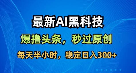 最新AI黑科技撸头条收益软件,无需指令,原创度直接拉满,每日稳定收益3张【揭秘】-三石资源库