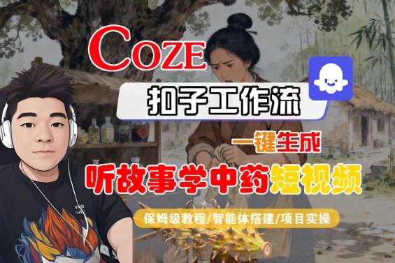 Coze扣子智能体工作流一键生成“听故事学中药“短视频，全流程保姆级教学-三石资源库