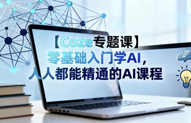 【Coze专题课】零基础入门学AI,人人都能精通的AI课程-三石资源库