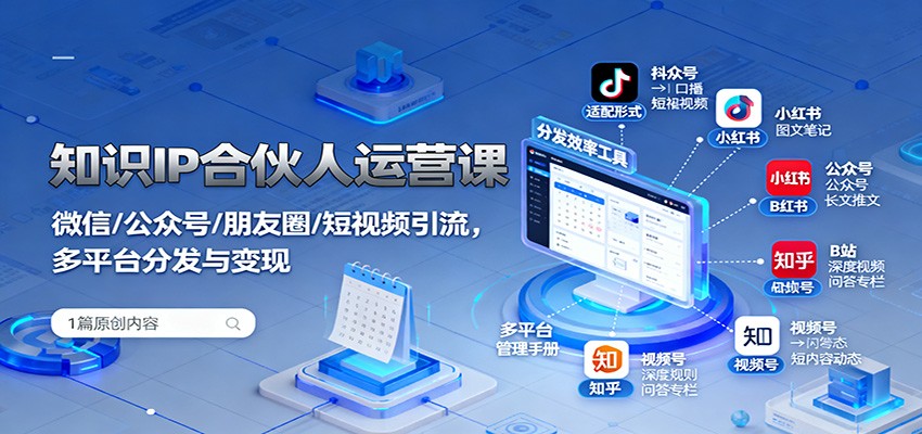 知识IP合伙人运营课：微信/公众号/朋友圈/短视频引流，多平台分发与变现-三石资源库