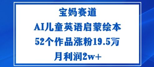 宝妈赛道：AI儿童英语启蒙绘本52个作品涨粉19.5W月利润2w+-三石资源库