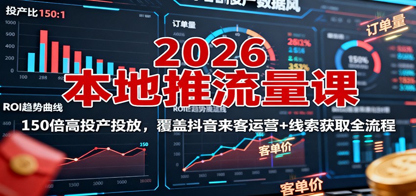 2026本地推流量课：150倍高投产投放，覆盖抖音来客运营+线索获取全流程-三石资源库