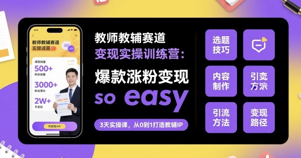 教师教辅赛道变现实操训练营,爆款涨粉变现so easy-三石资源库